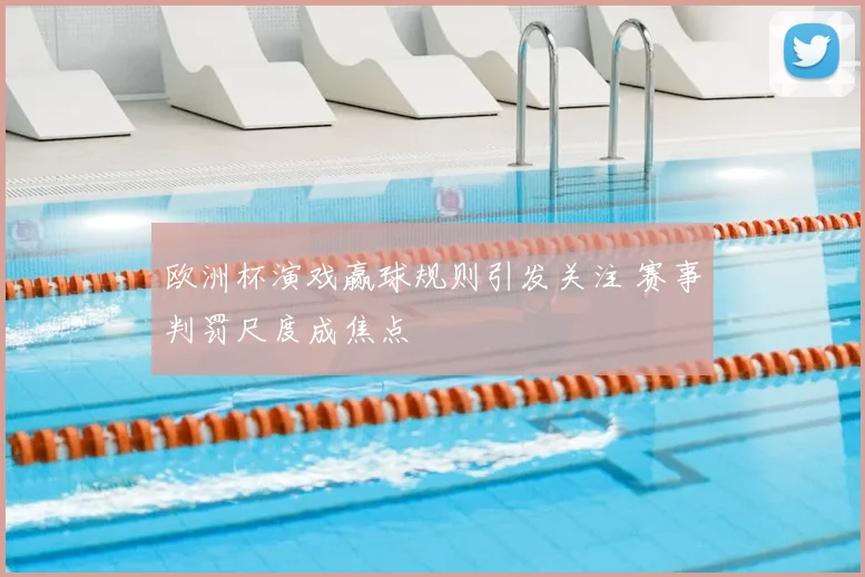 欧洲杯演戏赢球规则引发关注 赛事判罚尺度成焦点