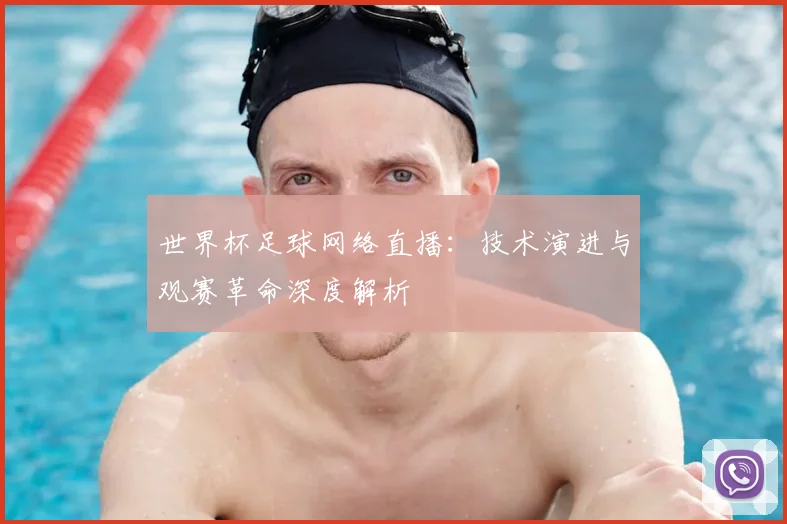 世界杯足球网络直播:技术演进与观赛革命深度解析