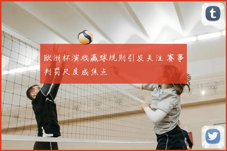 欧洲杯演戏赢球规则引发关注 赛事判罚尺度成焦点