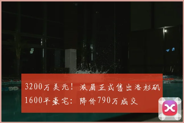 3200万美元！浓眉正式售出洛杉矶1600平豪宅：降价790万成交
