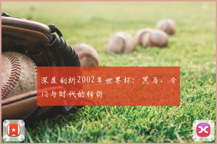 深度剖析2002年世界杯：黑马、冷门与时代的转折