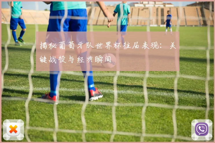 揭秘葡萄牙队世界杯往届表现:关键战役与经典瞬间