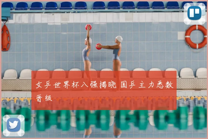 女乒世界杯八强揭晓 国乒主力悉数晋级