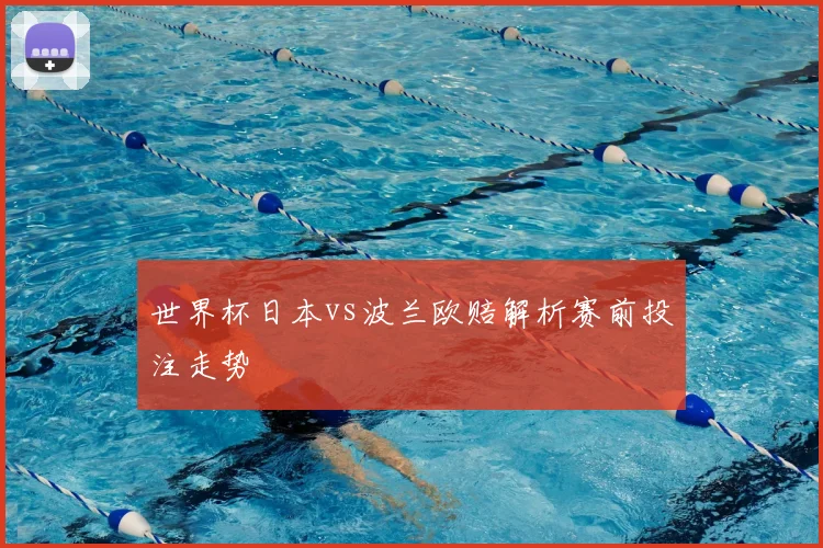 世界杯日本vs波兰欧赔解析赛前投注走势