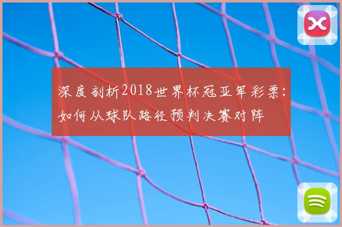 深度剖析2018世界杯冠亚军彩票:如何从球队路径预判决赛对阵