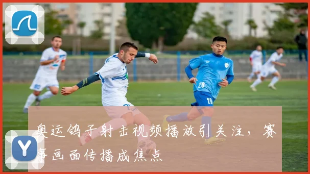 奥运鸽子射击视频播放引关注,赛事画面传播成焦点