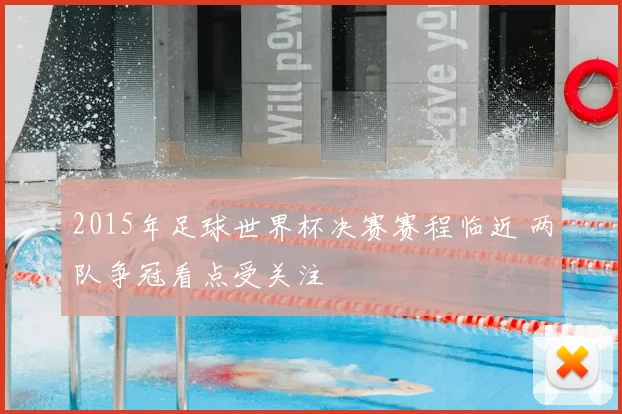 2015年足球世界杯决赛赛程临近 两队争冠看点受关注