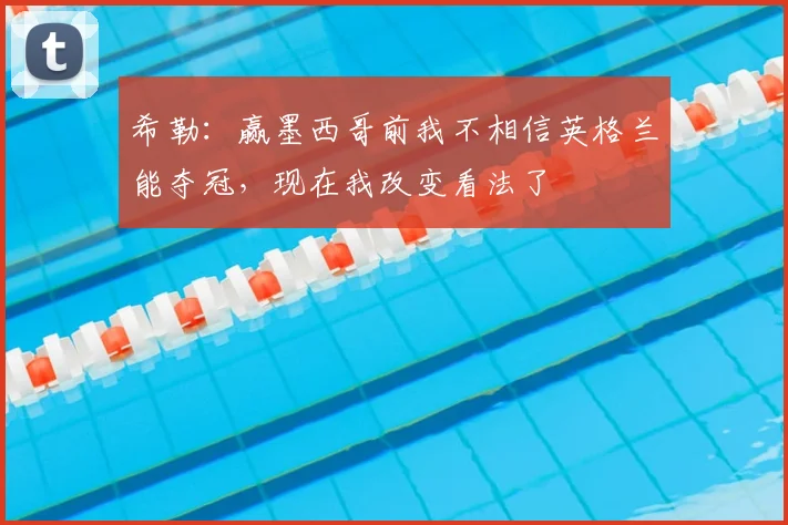 希勒：赢墨西哥前我不相信英格兰能夺冠，现在我改变看法了