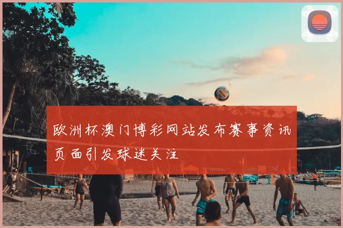 欧洲杯澳门博彩网站发布赛事资讯页面引发球迷关注