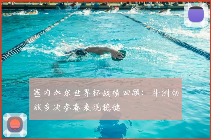 塞内加尔世界杯战绩回顾:非洲劲旅多次参赛表现稳健