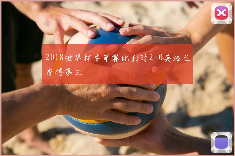 2018世界杯季军赛比利时2-0英格兰夺得第三