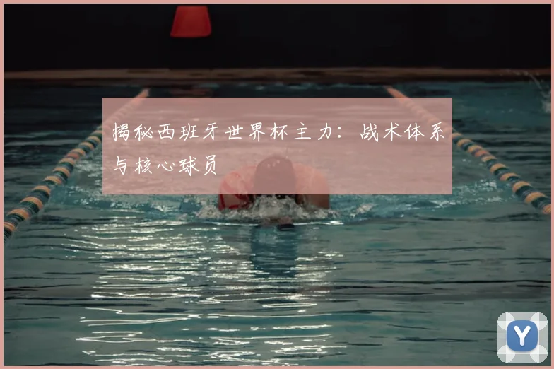 揭秘西班牙世界杯主力:战术体系与核心球员