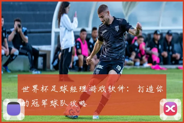 世界杯足球经理游戏软件：打造你的冠军球队攻略