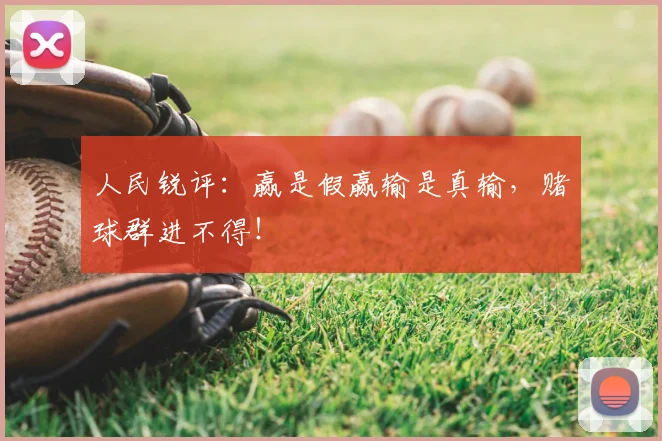 人民锐评:赢是假赢输是真输,赌球群进不得!