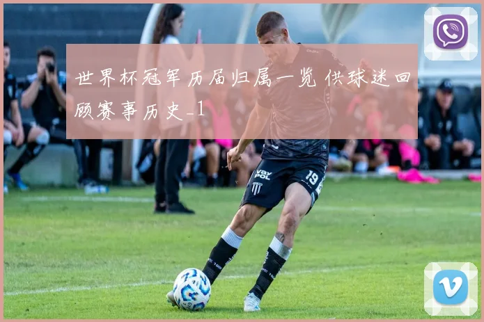 世界杯冠军历届归属一览 供球迷回顾赛事历史_1