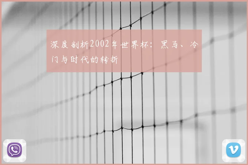 深度剖析2002年世界杯:黑马、冷门与时代的转折