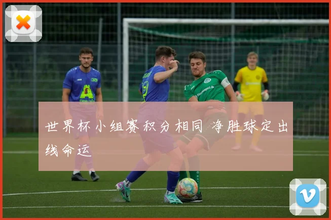 世界杯小组赛积分相同 净胜球定出线命运
