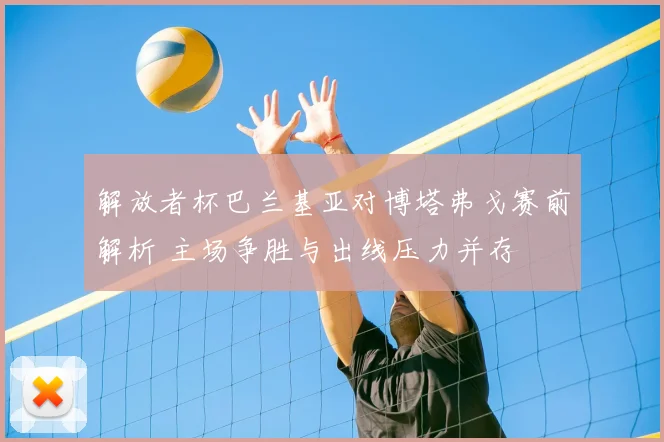 解放者杯巴兰基亚对博塔弗戈赛前解析 主场争胜与出线压力并存