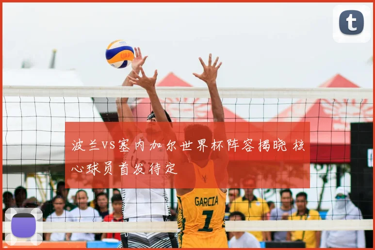 波兰vs塞内加尔世界杯阵容揭晓 核心球员首发待定