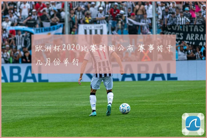 欧洲杯2020比赛时间公布 赛事将于几月份举行