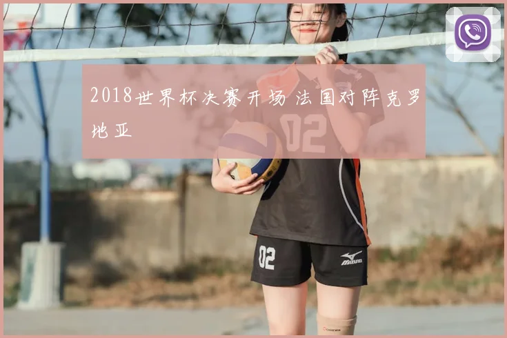 2018世界杯决赛开场 法国对阵克罗地亚