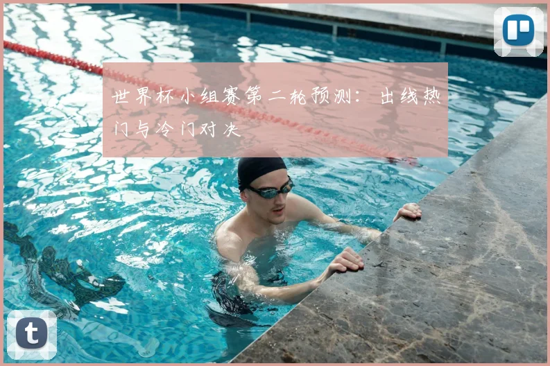 世界杯小组赛第二轮预测：出线热门与冷门对决