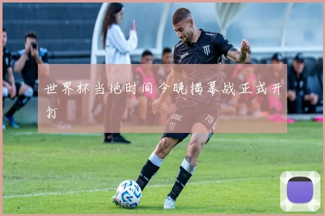 世界杯当地时间今晚揭幕战正式开打