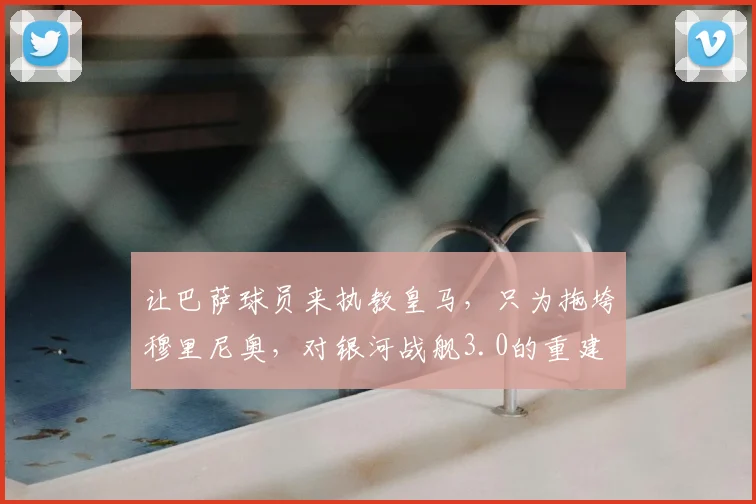 让巴萨球员来执教皇马，只为拖垮穆里尼奥，对银河战舰3.0的重建