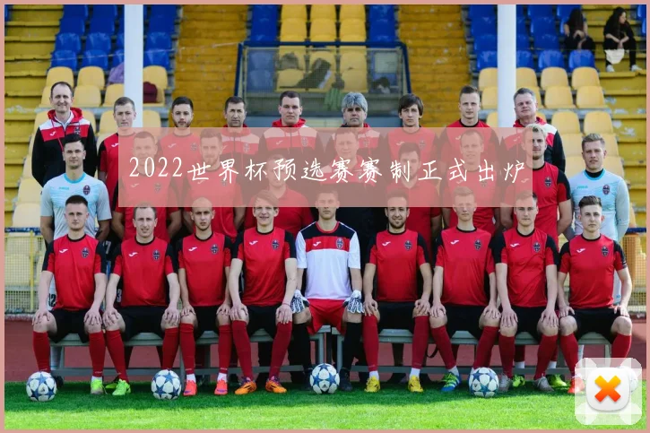 2022世界杯预选赛赛制正式出炉