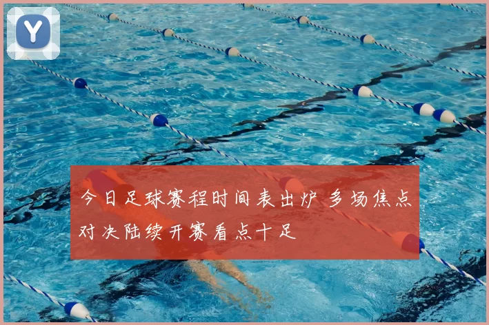 今日足球赛程时间表出炉 多场焦点对决陆续开赛看点十足