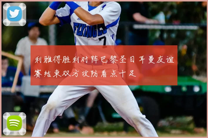 利雅得胜利对阵巴黎圣日耳曼友谊赛结束双方攻防看点十足