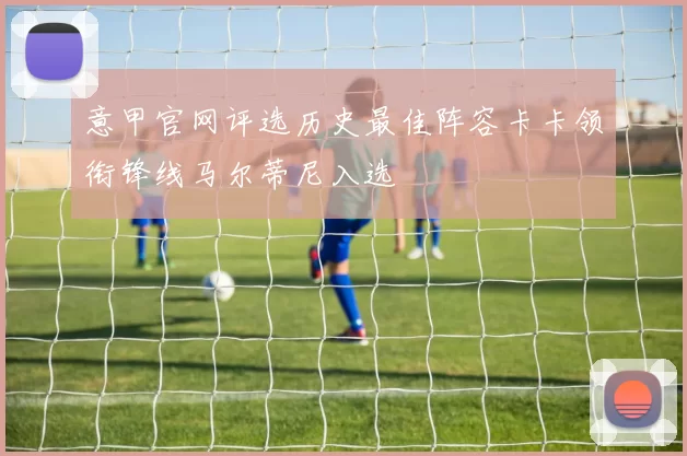 意甲官网评选历史最佳阵容卡卡领衔锋线马尔蒂尼入选