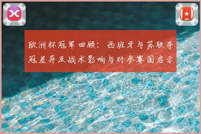 欧洲杯冠军回顾：西班牙与苏联夺冠差异及战术影响与对参赛国启示