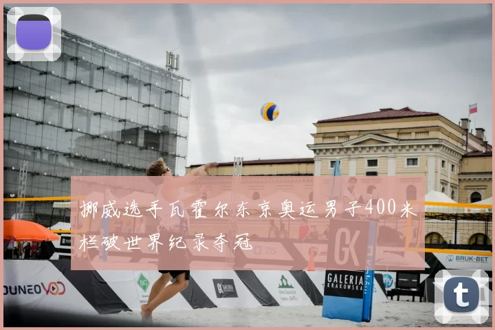 挪威选手瓦霍尔东京奥运男子400米栏破世界纪录夺冠