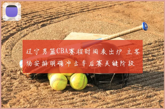 辽宁男篮CBA赛程时间表出炉 主客场安排明确冲击季后赛关键阶段