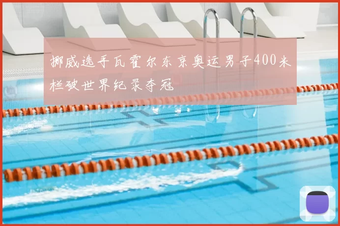 挪威选手瓦霍尔东京奥运男子400米栏破世界纪录夺冠