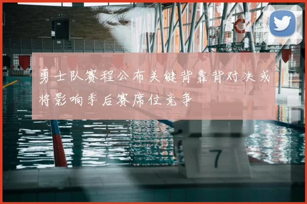 勇士队赛程公布关键背靠背对决或将影响季后赛席位竞争