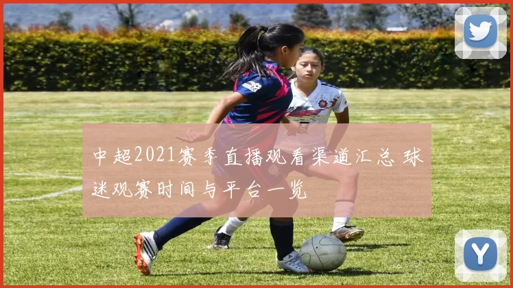 中超2021赛季直播观看渠道汇总 球迷观赛时间与平台一览