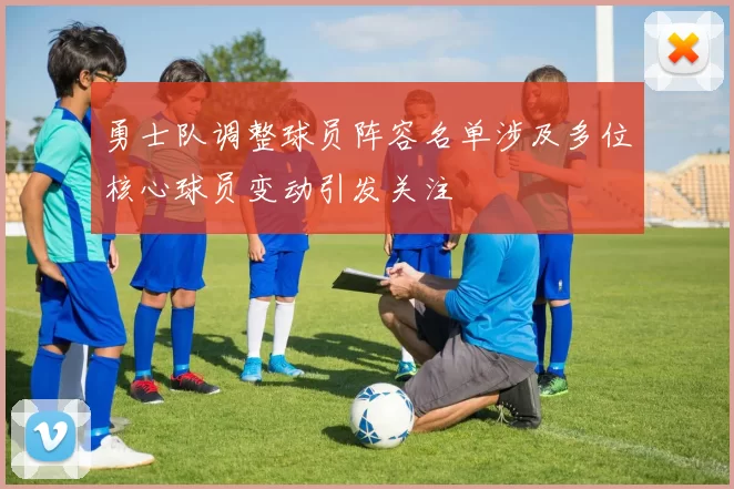 勇士队调整球员阵容名单涉及多位核心球员变动引发关注