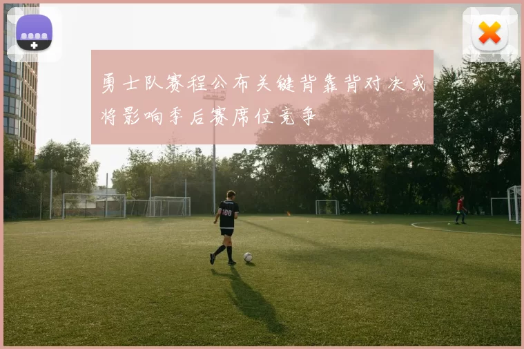 勇士队赛程公布关键背靠背对决或将影响季后赛席位竞争
