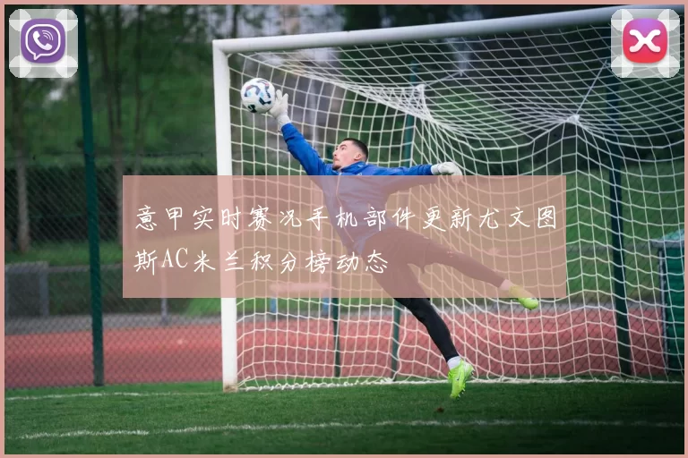 意甲实时赛况手机部件更新尤文图斯AC米兰积分榜动态