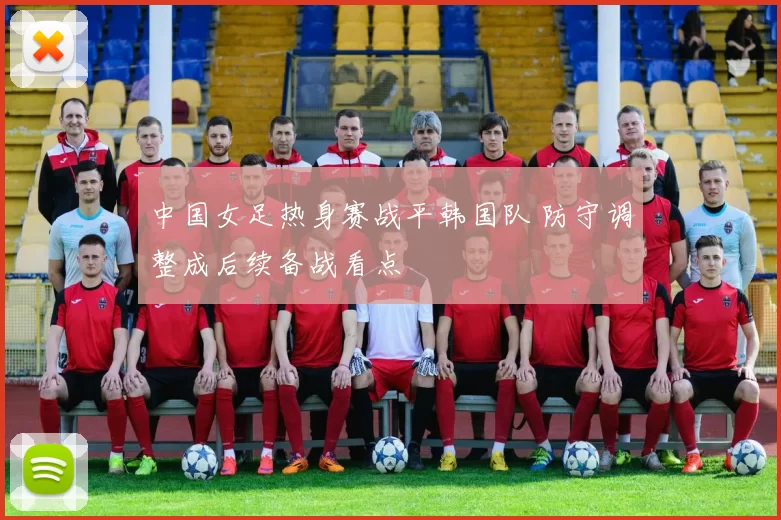 中国女足热身赛战平韩国队 防守调整成后续备战看点