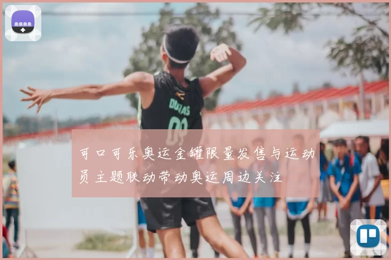 可口可乐奥运金罐限量发售与运动员主题联动带动奥运周边关注