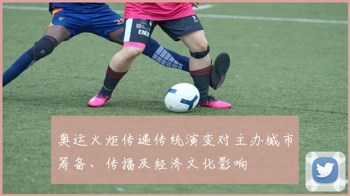 奥运火炬传递传统演变对主办城市筹备、传播及经济文化影响