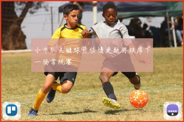小牛队关键球员伤情更新将缺席下一场常规赛