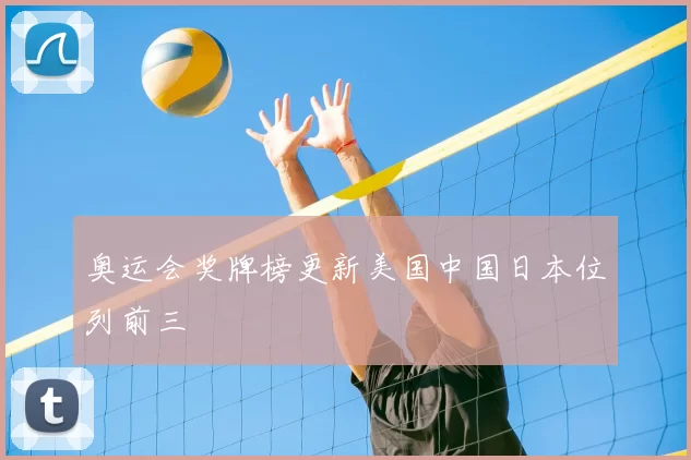 奥运会奖牌榜更新美国中国日本位列前三