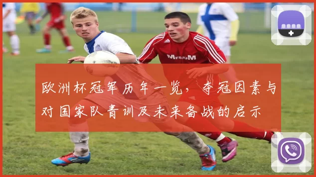 欧洲杯冠军历年一览，夺冠因素与对国家队青训及未来备战的启示