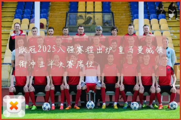 欧冠2025八强赛程出炉 皇马曼城领衔冲击半决赛席位