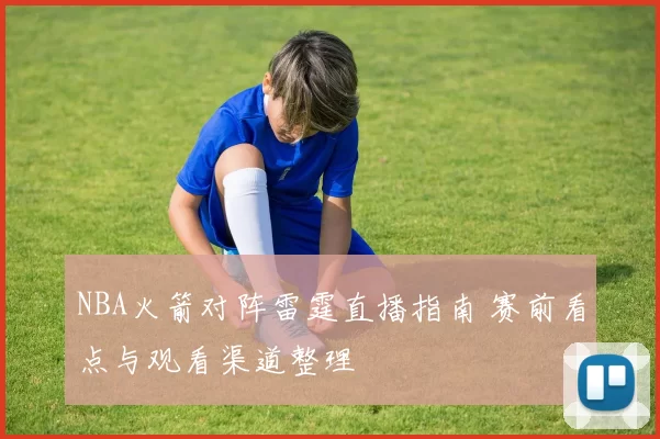 NBA火箭对阵雷霆直播指南 赛前看点与观看渠道整理