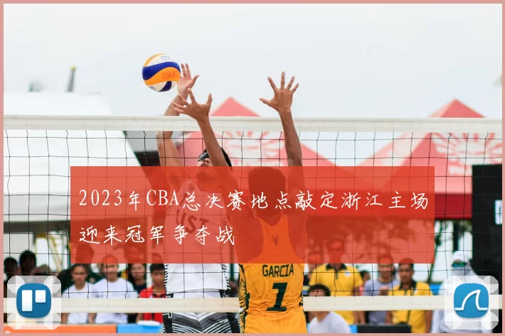 2023年CBA总决赛地点敲定浙江主场迎来冠军争夺战